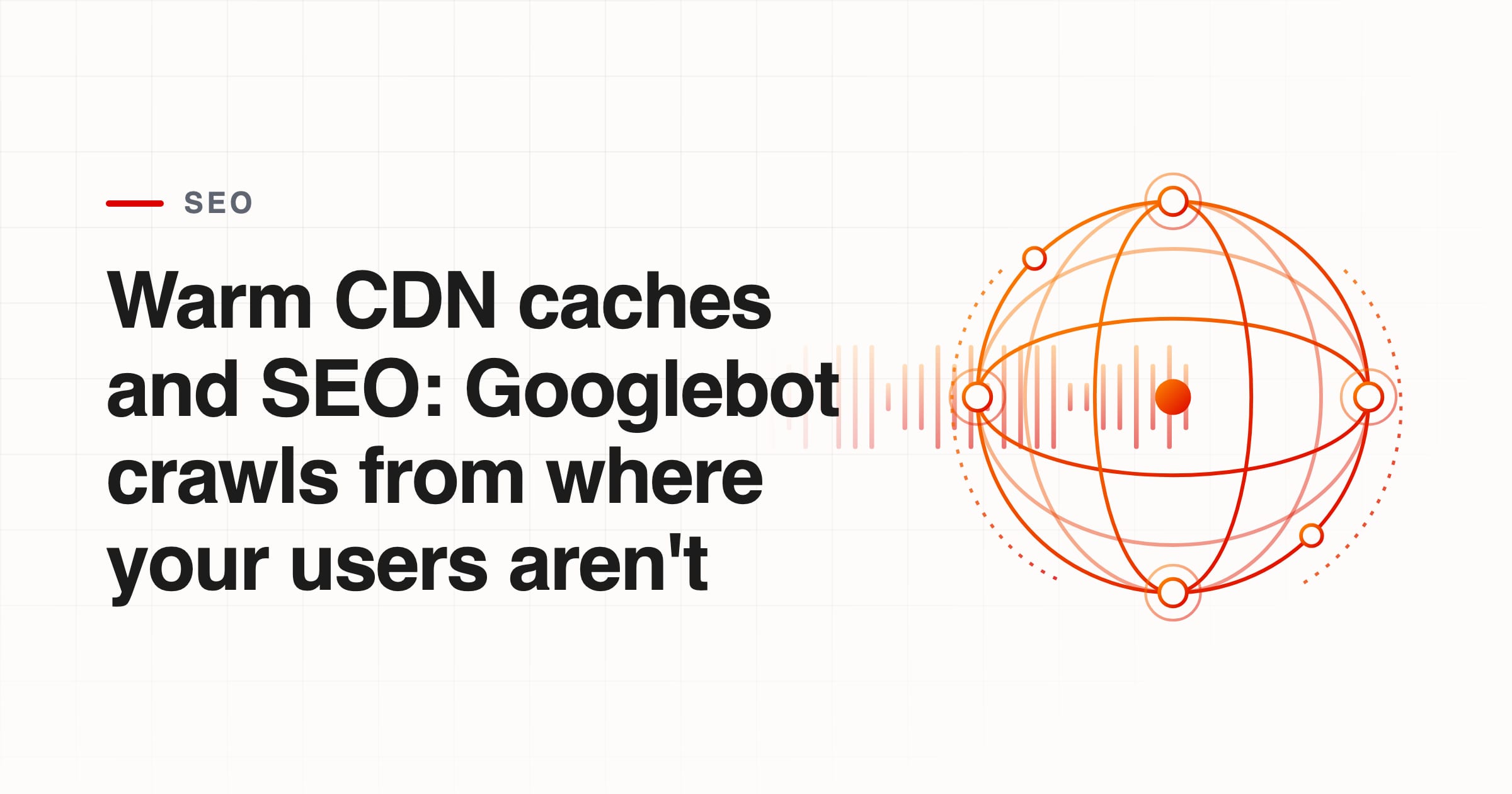 Warm CDN caches and SEO: Googlebot crawls from where your users aren't